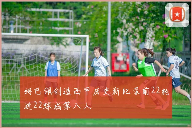 姆巴佩创造西甲历史新纪录前22轮进22球成第八人